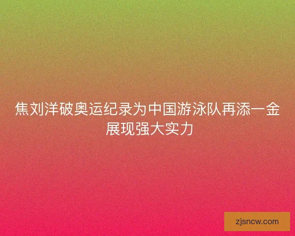 焦刘洋破奥运纪录为中国游泳队再添一金 展现强大实力