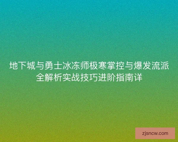 地下城与勇士冰冻师极寒掌控与爆发流派全解析实战技巧进阶指南详