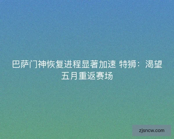 巴萨门神恢复进程显著加速 特狮：渴望五月重返赛场