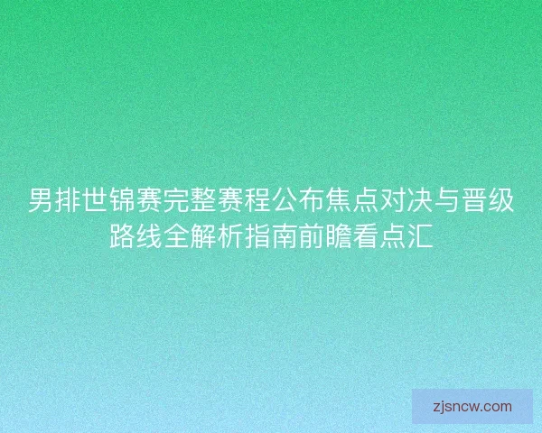 男排世锦赛完整赛程公布焦点对决与晋级路线全解析指南前瞻看点汇