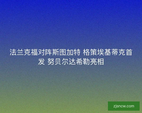 法兰克福对阵斯图加特 格策埃基蒂克首发 努贝尔达希勒亮相