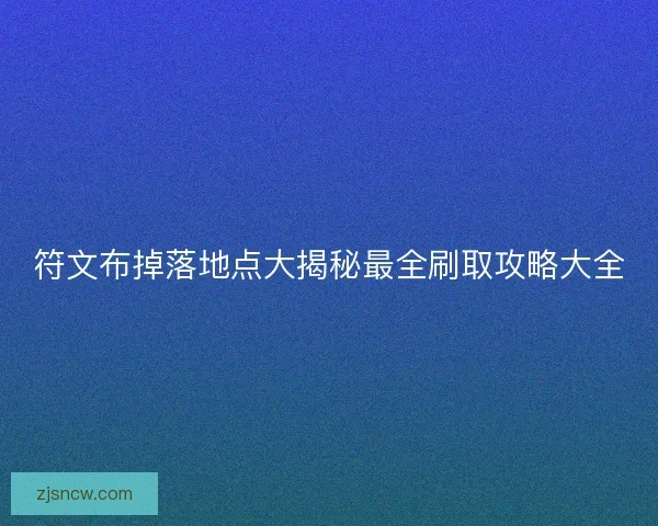 符文布掉落地点大揭秘最全刷取攻略大全