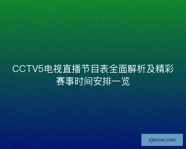 CCTV5电视直播节目表全面解析及精彩赛事时间安排一览