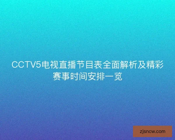 CCTV5电视直播节目表全面解析及精彩赛事时间安排一览