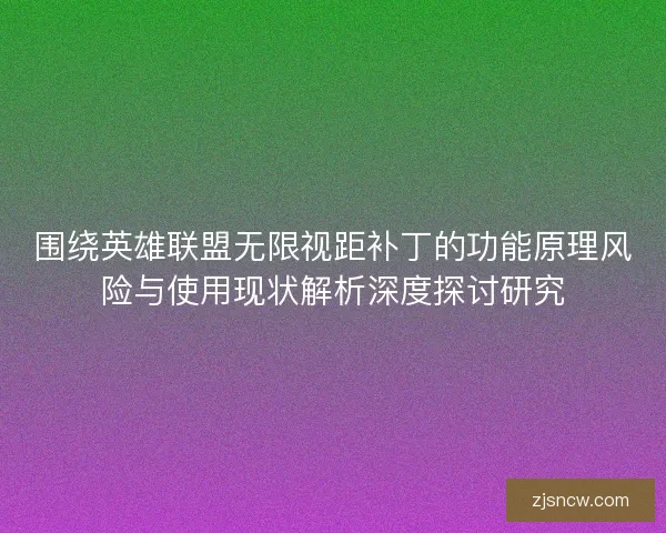 围绕英雄联盟无限视距补丁的功能原理风险与使用现状解析深度探讨研究