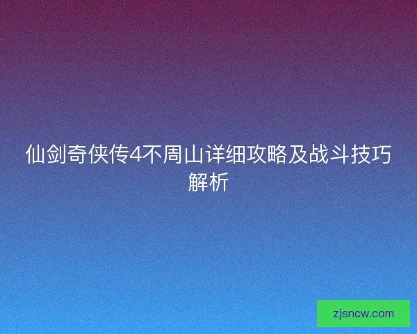 仙剑奇侠传4不周山详细攻略及战斗技巧解析